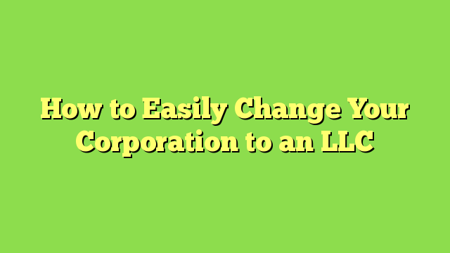 How to Easily Change Your Corporation to an LLC